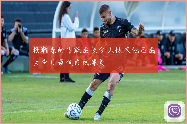 杨瀚森的飞跃成长令人惊叹他已成为今日最佳内线球员