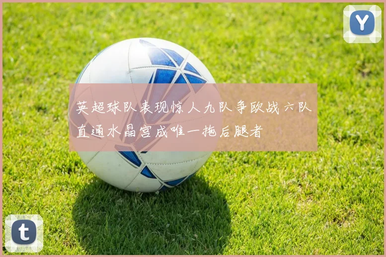 英超球队表现惊人九队争欧战六队直通水晶宫成唯一拖后腿者