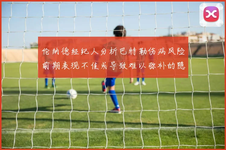 伦纳德经纪人分析巴特勒伤病风险前期表现不佳或导致难以弥补的隐患
