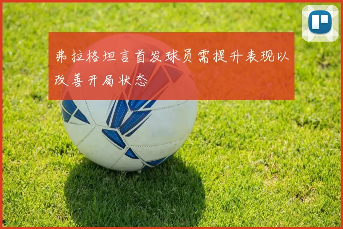 弗拉格坦言首发球员需提升表现以改善开局状态