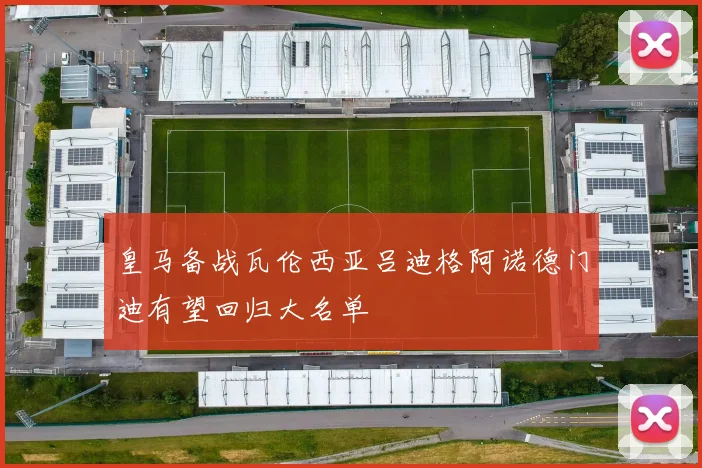 皇马备战瓦伦西亚吕迪格阿诺德门迪有望回归大名单