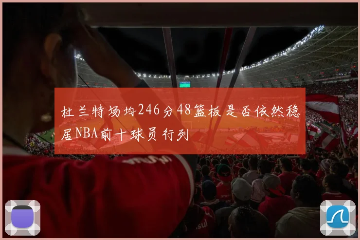 杜兰特场均246分48篮板是否依然稳居NBA前十球员行列
