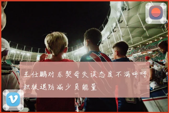 王仕鹏对东契奇失误态度不满呼吁积极退防减少负能量