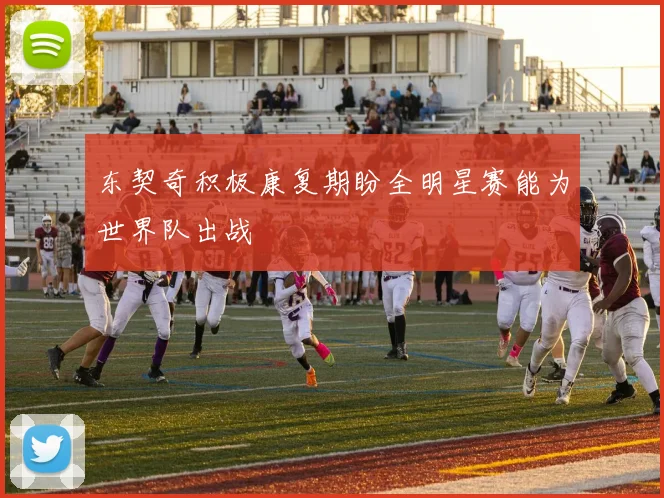 东契奇积极康复期盼全明星赛能为世界队出战