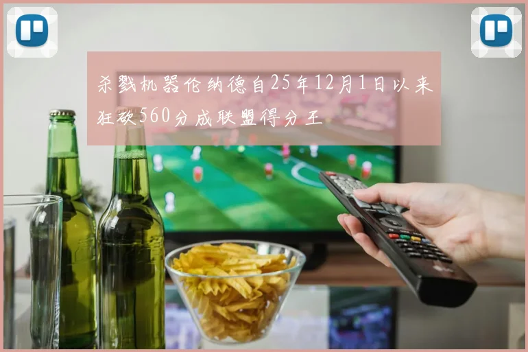 杀戮机器伦纳德自25年12月1日以来狂砍560分成联盟得分王