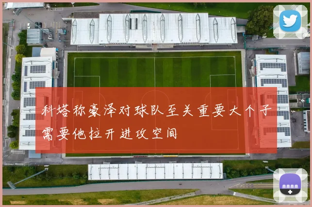 科塔称豪泽对球队至关重要大个子需要他拉开进攻空间