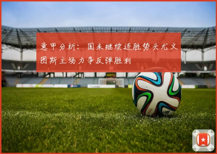 意甲分析：国米继续连胜势头尤文图斯主场力争反弹胜利