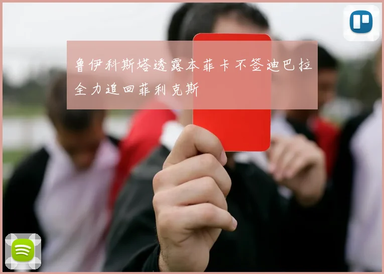 鲁伊科斯塔透露本菲卡不签迪巴拉全力追回菲利克斯