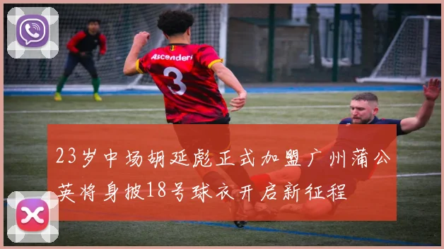 23岁中场胡延彪正式加盟广州蒲公英将身披18号球衣开启新征程