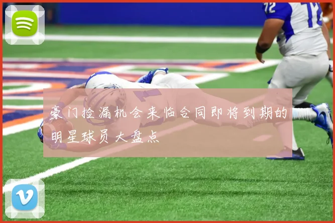 豪门捡漏机会来临合同即将到期的明星球员大盘点