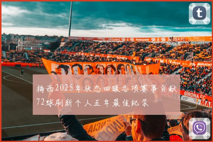 梅西2025年状态回暖各项赛事贡献72球刷新个人五年最佳纪录