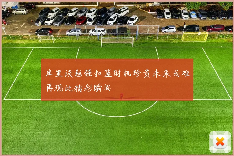 库里谈勉强扣篮时机珍贵未来或难再现此精彩瞬间